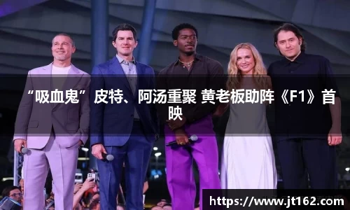 十大网投平台“吸血鬼”皮特、阿汤重聚 黄老板助阵《F1》首映
